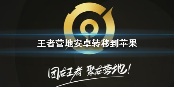 王者营地怎么转移到苹果系统 安卓转移到苹果方法介绍