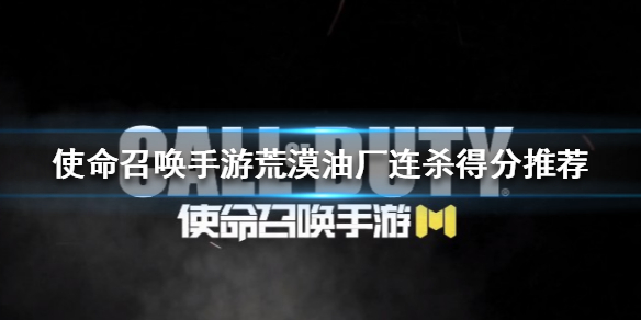 使命召唤手游荒漠油厂怎么连杀得分 荒漠油厂连杀得分推荐