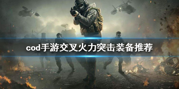 使命召唤手游交叉火力突击装备怎么选 交叉火力突击装备推荐