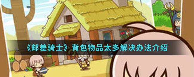 邮差骑士背包物品太多怎么办？背包物品太多解决方法