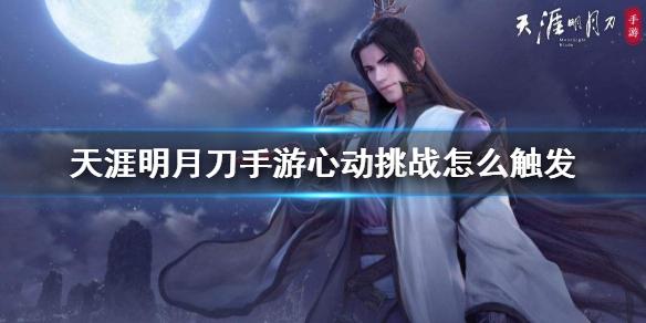天涯明月刀手游心动挑战怎么触发 心动挑战活动触发方法