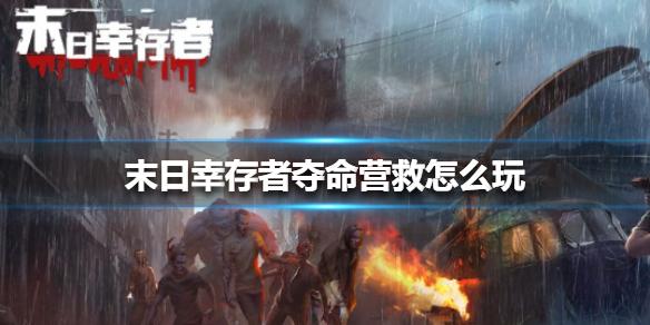 末日幸存者夺命营救怎么玩 夺命营救玩法介绍
