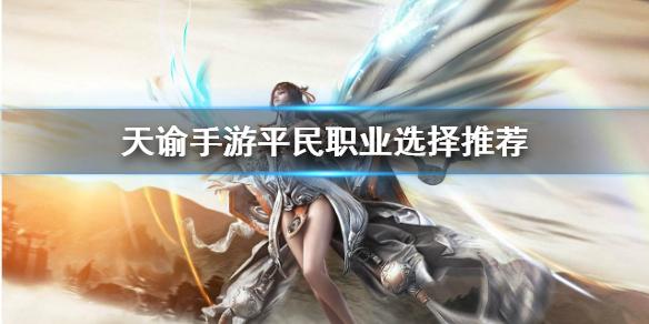 天谕手游平民玩什么职业 平民职业推荐