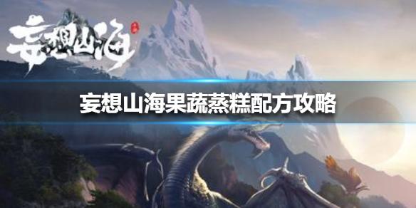 妄想山海果蔬蒸糕配方是什么 果蔬蒸糕配方攻略