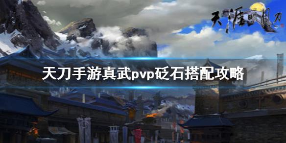 天涯明月刀手游真武pvp砭石搭配攻略 真武pvp砭石怎么搭配