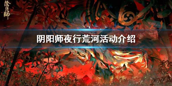 阴阳师夜行荒河吃鸡攻略 夜行荒河活动介绍