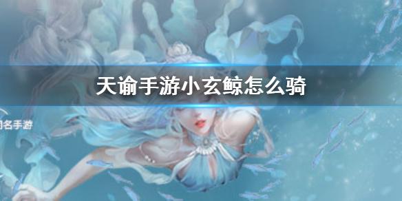 天谕手游小玄鲸怎么骑 小玄鲸骑乘办法