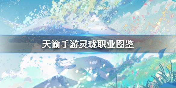 天谕手游灵珑怎么样 灵珑职业图鉴