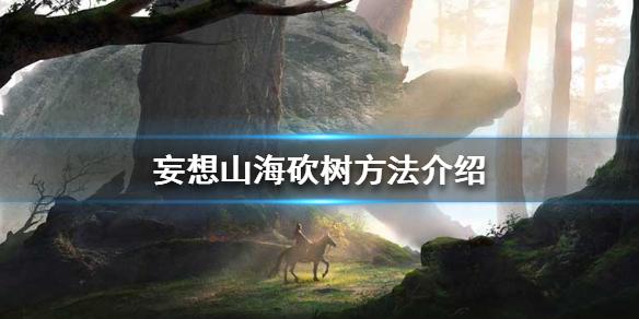 妄想山海怎么砍树 砍树方法介绍