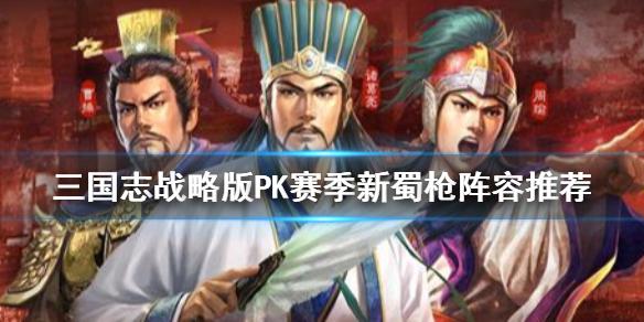 三国志战略版PK赛季新蜀枪阵容推荐 辅助赵云玩法一览