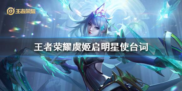 王者荣耀虞姬启明星使台词有哪些 虞姬新皮肤台词大全