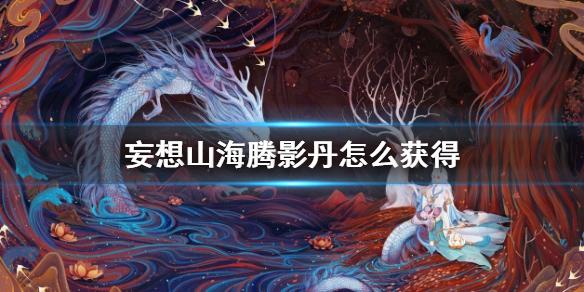 妄想山海腾影丹怎么获得 腾影丹获得方法介绍