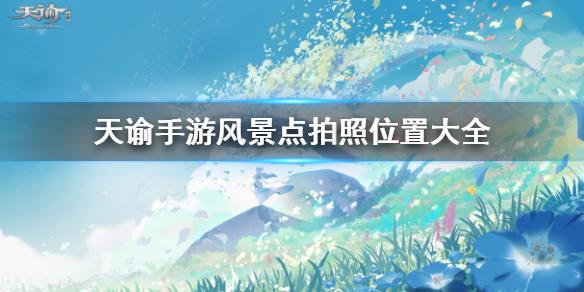 天谕手游拍照风景点有哪些 美景入册风景点位置大全