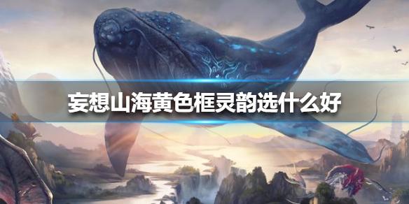 妄想山海黄色框灵韵选什么好 黄色框灵韵选择推荐