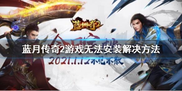 蓝月传奇2游戏无法安装怎么办 游戏无法安装解决方法