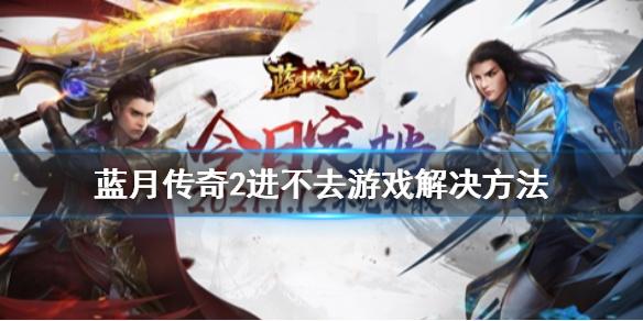 蓝月传奇2进不去怎么办 进不去游戏解决方法