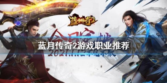 蓝月传奇2什么职业厉害 游戏职业推荐