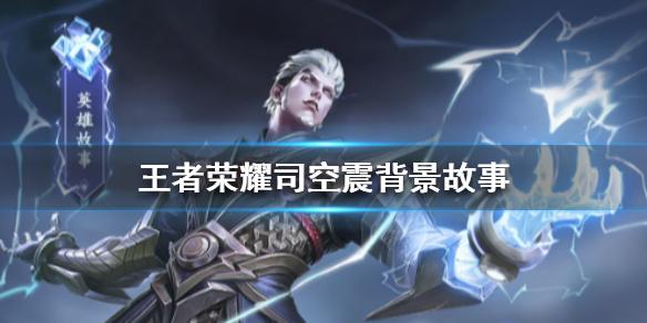 王者荣耀司空震背景故事是什么 司空震背景故事介绍