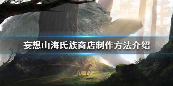 妄想山海氏族商店怎么制作 氏族商店制作方法介绍