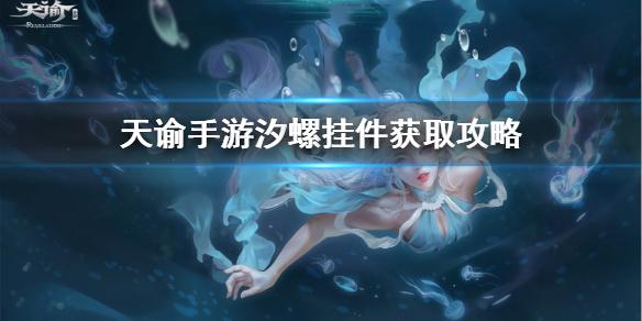 天谕手游汐螺挂件在哪 汐螺挂件获取攻略