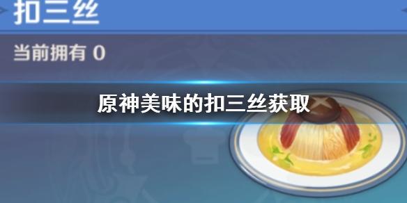 原神手游美味的扣三丝怎么获得 美味的扣三丝获取方法