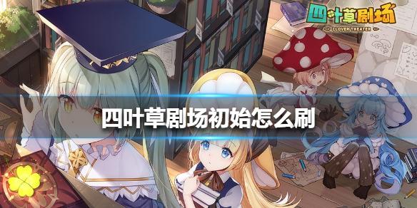 四叶草剧场初始怎么刷 刷初始方法