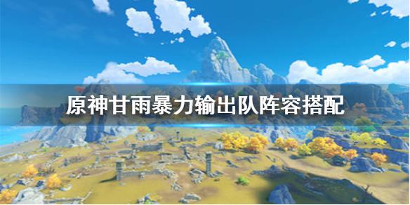 原神手游甘雨暴力输出队怎么组 甘雨暴力输出队阵容搭配