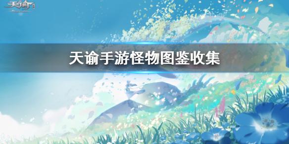 天谕手游怪物图鉴怎么收集 怪物图鉴收集攻略