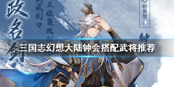 三国志幻想大陆钟会和谁搭配比较好 钟会武将搭配推荐