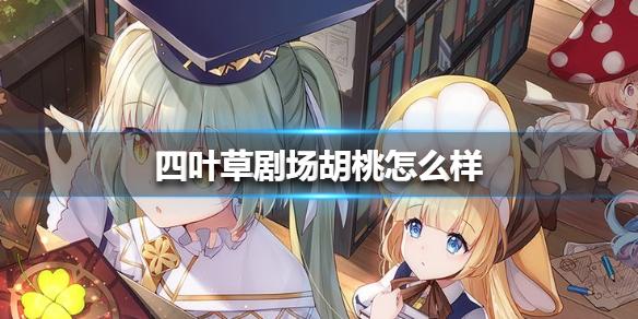 四叶草剧场胡桃怎么样 胡桃背景介绍