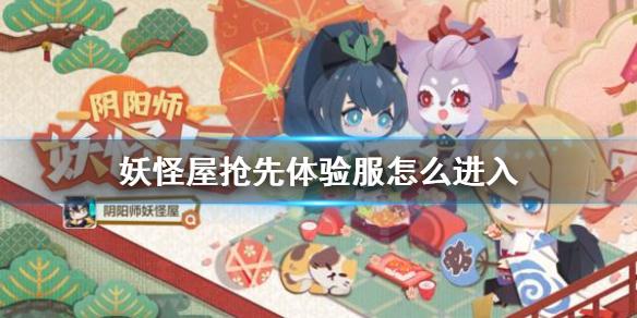 阴阳师妖怪屋抢先体验服上线时间一览 抢先体验服怎么进入