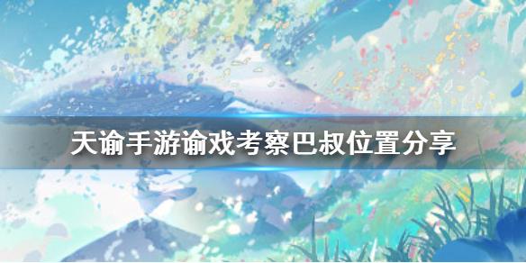 天谕手游谕戏考察巴叔在哪 谕戏考察巴叔位置分享