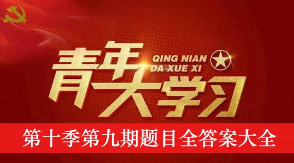《青年大学习》第十季第九期题目全答案大全