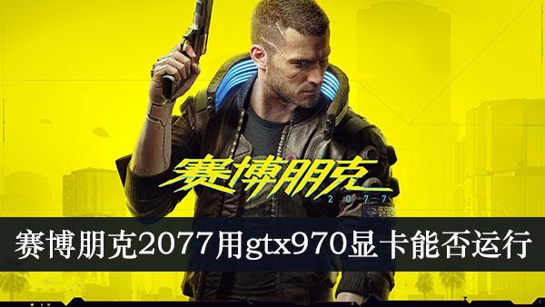 《赛博朋克2077》使用gtx970显卡能否运行介绍