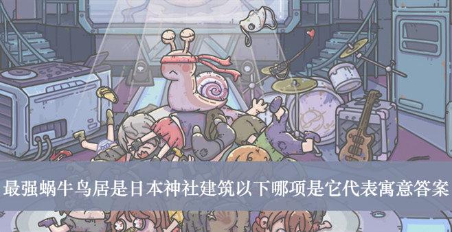 《最强蜗牛》鸟居是日本神社建筑以下哪项是它代表寓意答案介绍