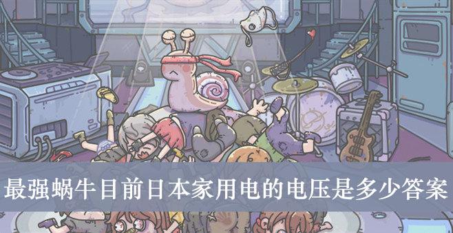 《最强蜗牛》目前日本家用电的电压是多少答案介绍
