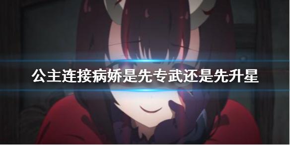 公主连接病娇是先专武还是先升星 病娇专武升星优先度解答