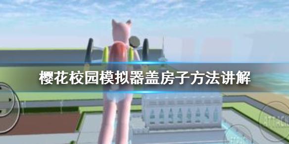 樱花校园模拟器怎么盖房子 盖房子方法讲解