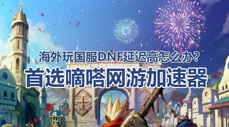 海外玩国服地下城与勇士延迟高怎么办？