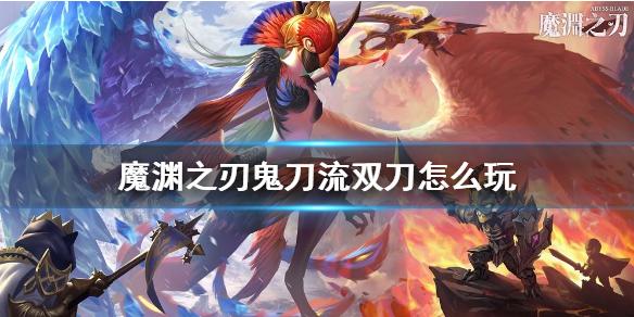 魔渊之刃鬼刀流双刀怎么玩 鬼影刃双刀攻略