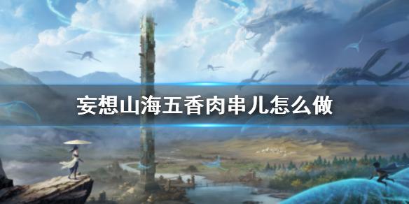妄想山海五香肉串儿怎么做 五香肉串儿食谱介绍
