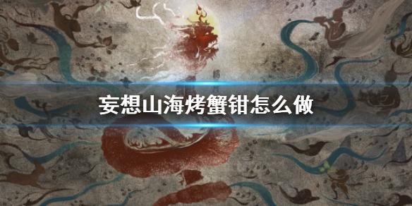 妄想山海烤蟹钳怎么做 烤蟹钳食谱介绍