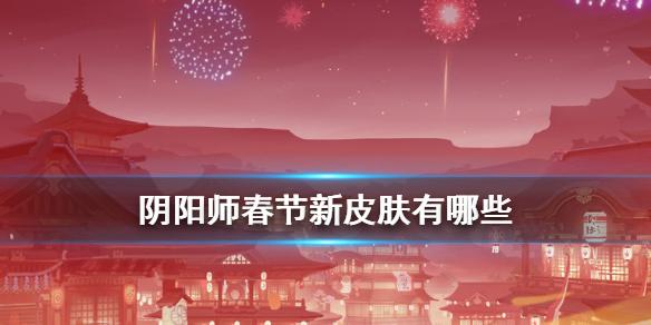 阴阳师春节有哪些新皮肤 2021春节情人节新增皮肤获取方式
