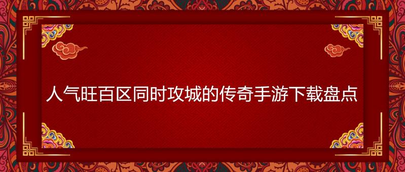 人气旺百区同时攻城的传奇手游下载盘点