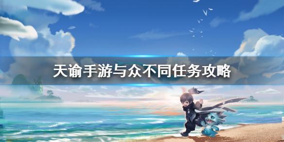天谕手游与众不同任务怎么做 与众不同任务攻略