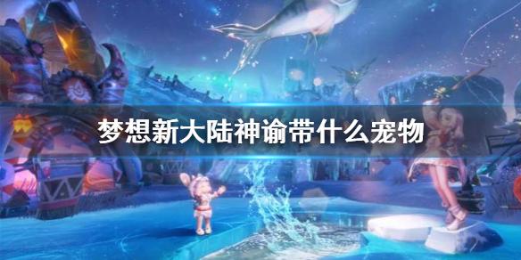 梦想新大陆神谕带什么宠物 神谕宠物搭配攻略