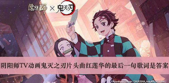 《阴阳师》TV动画鬼灭之刃片头曲红莲华的最后一句歌词是答案介绍