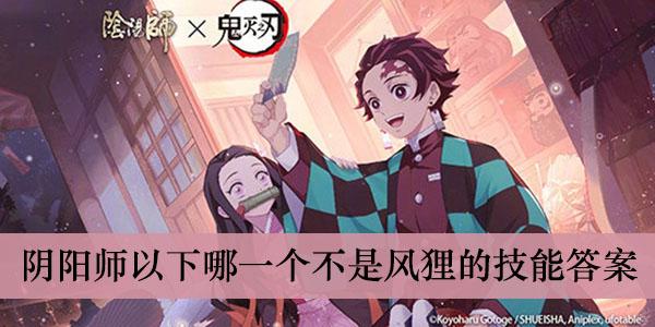 《阴阳师》以下哪一个不是风狸的技能答案介绍