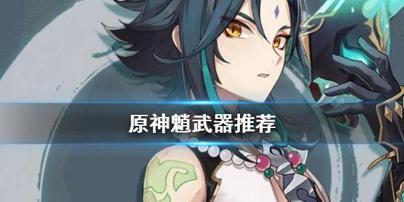 原神手游魈武器推荐 魈武器选什么比较好