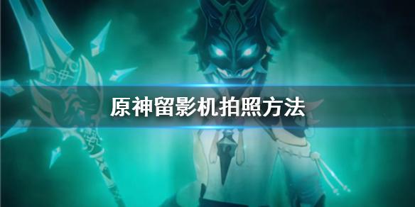 原神手游留影机怎么拍照 留影机拍照方法
